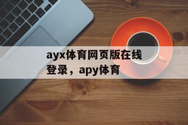 ayx体育网页版在线登录，apy体育