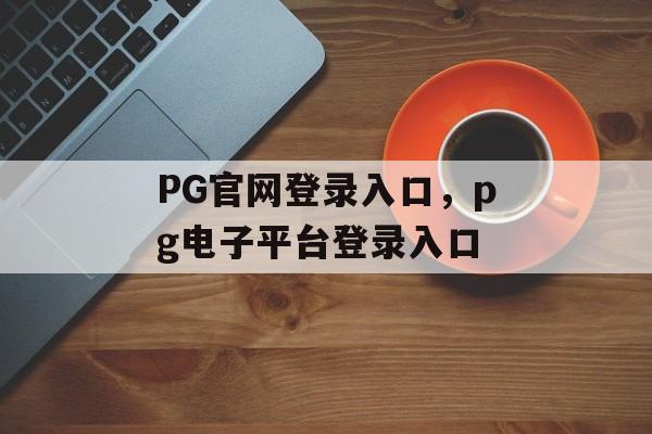 PG官网登录入口，pg电子平台登录入口