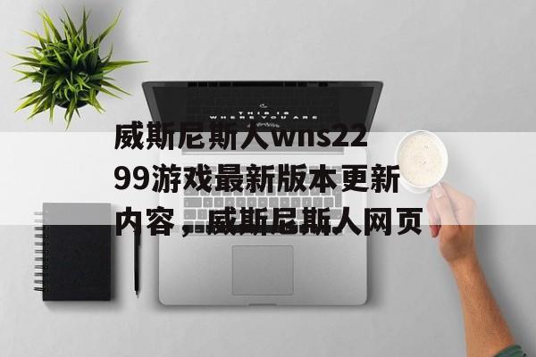 威斯尼斯人wns2299游戏最新版本更新内容，威斯尼斯人网页