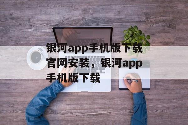 银河app手机版下载官网安装，银河app手机版下载