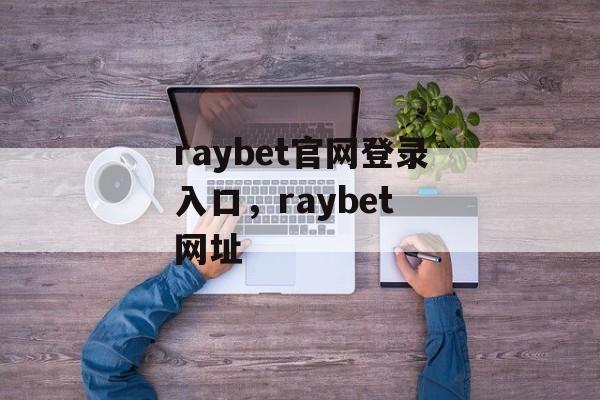 raybet官网登录入口，raybet 网址