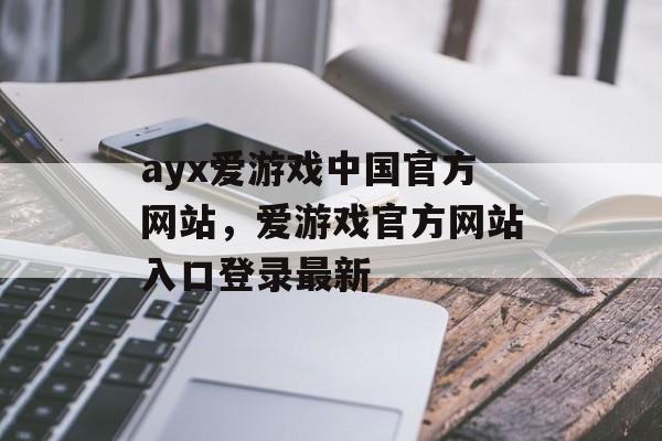 ayx爱游戏中国官方网站，爱游戏官方网站入口登录最新