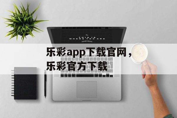 乐彩app下载官网，乐彩官方下载