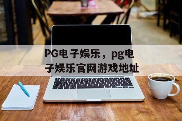 PG电子娱乐，pg电子娱乐官网游戏地址