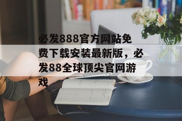 必发888官方网站免费下载安装最新版，必发88全球顶尖官网游戏