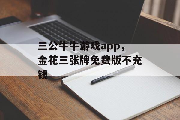 三公牛牛游戏app，金花三张牌免费版不充钱