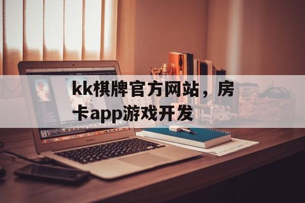 kk棋牌官方网站，房卡app游戏开发