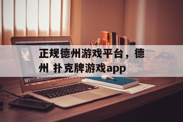 正规德州游戏平台，德州 扑克牌游戏app