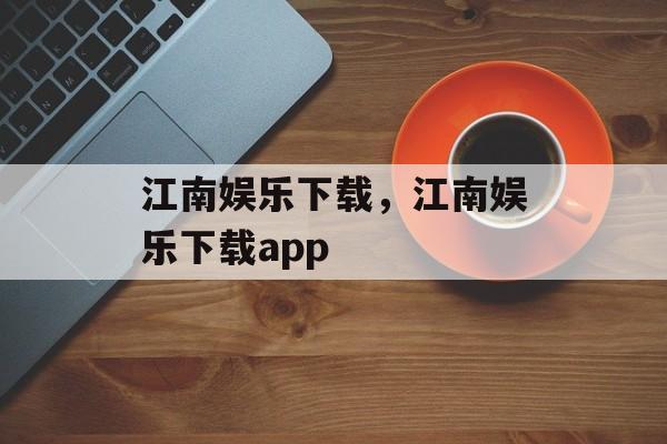 江南娱乐下载，江南娱乐下载app