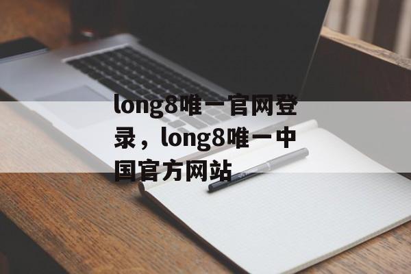 long8唯一官网登录，long8唯一中国官方网站