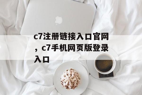 c7注册链接入口官网，c7手机网页版登录入口