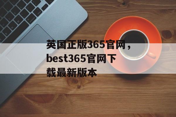 英国正版365官网，best365官网下载最新版本