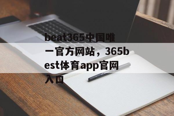 beat365中国唯一官方网站，365best体育app官网入口