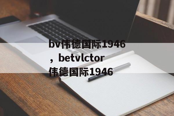 bv伟德国际1946，betvlctor伟德国际1946