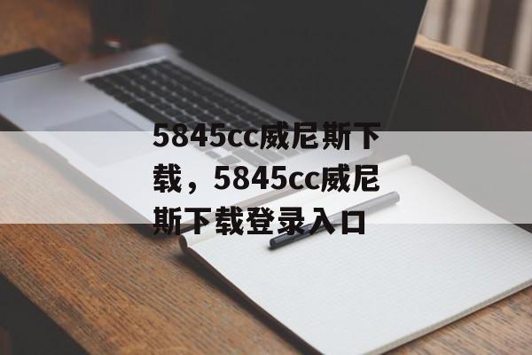 5845cc威尼斯下载，5845cc威尼斯下载登录入口