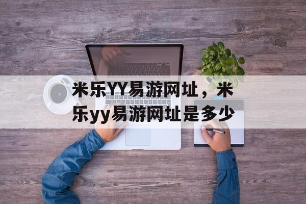 米乐YY易游网址，米乐yy易游网址是多少