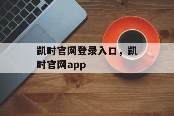 凯时官网登录入口，凯时官网app