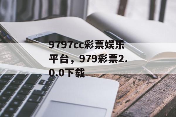 9797cc彩票娱乐平台，979彩票2.0.0下载