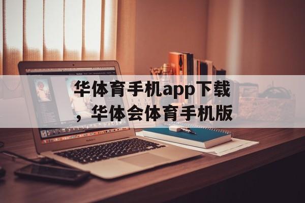 华体育手机app下载，华体会体育手机版