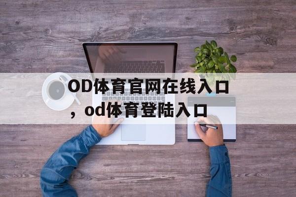 OD体育官网在线入口，od体育登陆入口