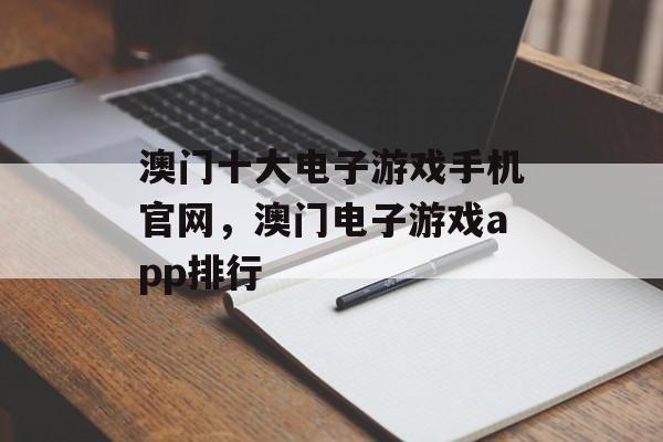 澳门十大电子游戏手机官网，澳门电子游戏app排行